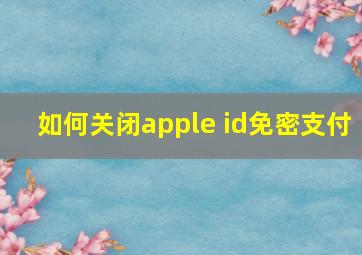 如何关闭apple id免密支付